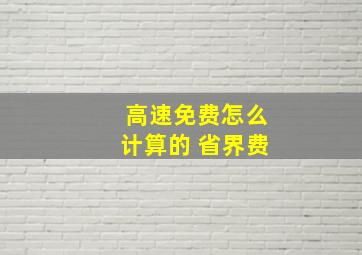 高速免费怎么计算的 省界费